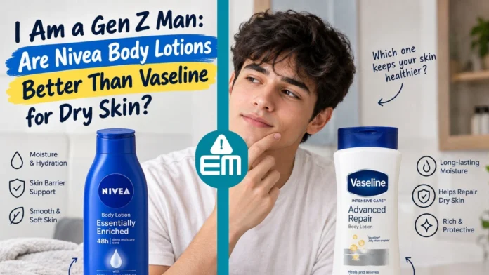 i am a genz man. are nivea body lotions better than vaseline for dry skin?